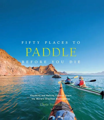 50 Place to Paddle Before You Die - Kayaking and Rafting Experts Share