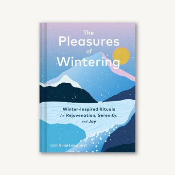 Pleasures of Wintering: Winter-Inspired Rituals for Rejuvenation, Serenity, and Joy