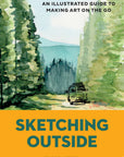 Sketching Outside: An Illustrated Guide to Making Art on the Go