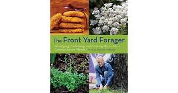 Front Yard Forager: Identifying, Collecting, and Cooking the 30 Most Common Urban Weeds