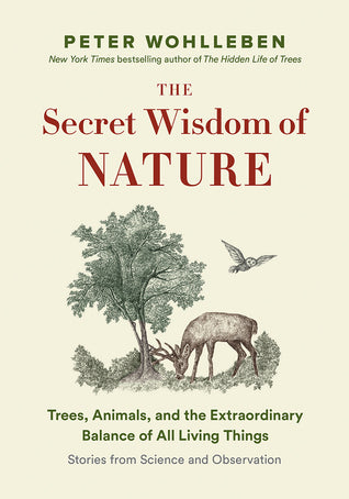 The Secret Wisdom of Nature: Trees, Animals, and the Extraordinary Balance of All Living Things