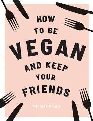 How to Be a Vegan and Keep Your Friends - Cookbook